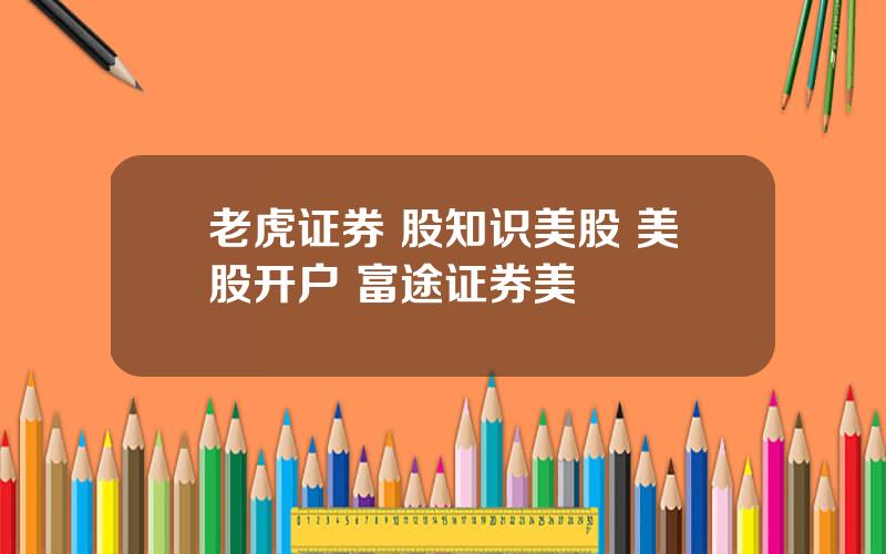 老虎证券 股知识美股 美股开户 富途证券美